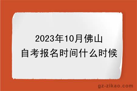 2023年10月佛山自考報名時(shí)間什么時(shí)候截止？