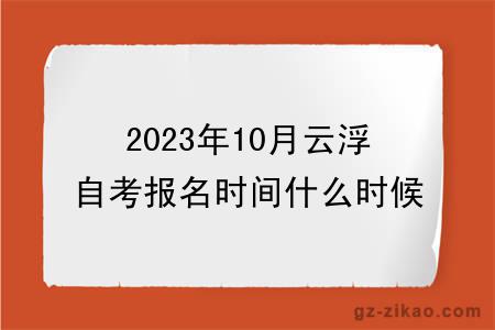 2023年10月云浮自考報名時(shí)間什么時(shí)候截止？