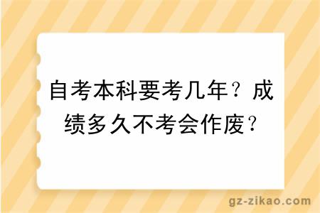 自考本科要考幾年？成績(jì)多久不考會(huì )作廢？