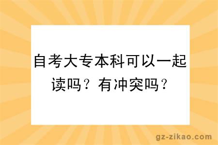 自考大專(zhuān)本科可以一起讀嗎？有沖突嗎？