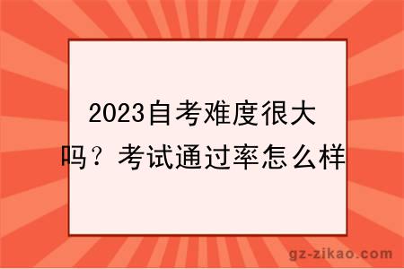 2023自考難度很大嗎？考試通過(guò)率怎么樣？