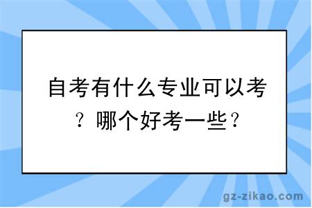 自考有什么專(zhuān)業(yè)可以考？哪個(gè)好考一些？