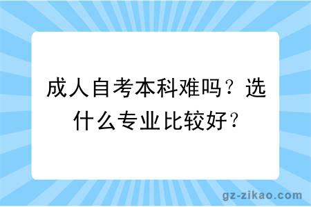 成人自考本科難嗎？選什么專(zhuān)業(yè)比較好？