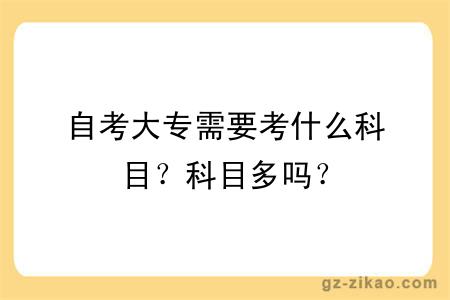 自考大專(zhuān)需要考什么科目？科目多嗎？