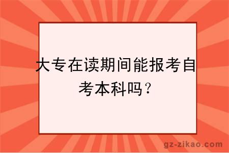 大專(zhuān)在讀期間能報考自考本科嗎？