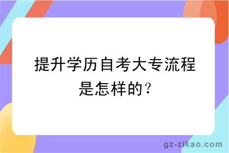 提升學(xué)歷自考大專(zhuān)流程是怎樣的？