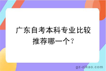 廣東自考本科專(zhuān)業(yè)比較推薦哪一個(gè)？