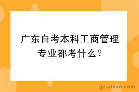 廣東自考本科工商管理專(zhuān)業(yè)都考什么？