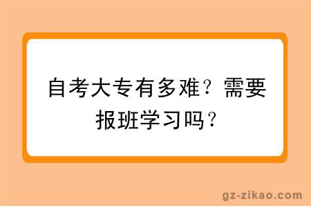 自考大專(zhuān)有多難？需要報班學(xué)習嗎？