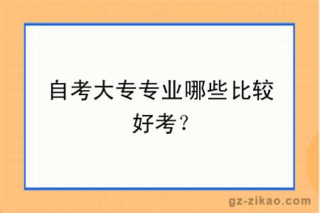自考大專(zhuān)專(zhuān)業(yè)哪些比較好考？