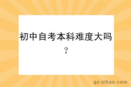 初中自考本科難度大嗎？