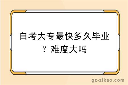 自考大專(zhuān)最快多久畢業(yè)？難度大嗎