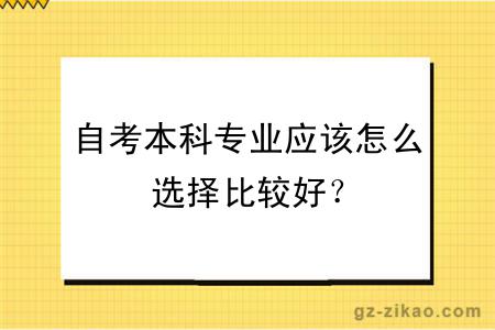 自考本科專(zhuān)業(yè)應該怎么選擇比較好？