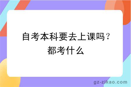 自考本科要去上課嗎？都考什么