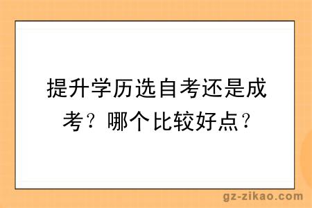提升學(xué)歷選自考還是成考？哪個(gè)比較好點(diǎn)？