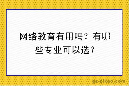 網(wǎng)絡(luò )教育有用嗎？有哪些專(zhuān)業(yè)可以選？