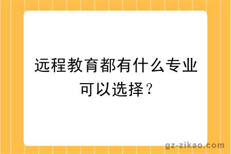 遠程教育都有什么專(zhuān)業(yè)可以選擇？