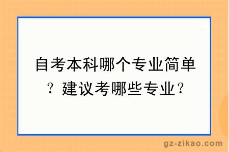 自考本科哪個(gè)專(zhuān)業(yè)簡(jiǎn)單？建議考哪些專(zhuān)業(yè)？