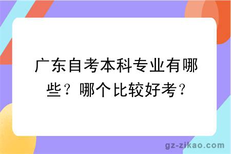 廣東自考本科專(zhuān)業(yè)有哪些？哪個(gè)比較好考？