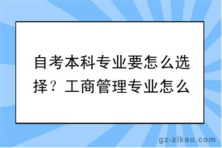 自考本科專(zhuān)業(yè)要怎么選擇？工商管理專(zhuān)業(yè)怎么樣？