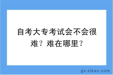 自考大專(zhuān)考試會(huì )不會(huì )很難？難在哪里？