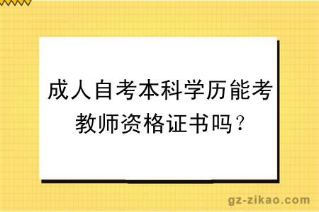成人自考本科學(xué)歷能考教師資格證書(shū)嗎？