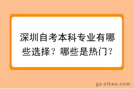 深圳自考本科專(zhuān)業(yè)有哪些選擇？哪些是熱門(mén)？