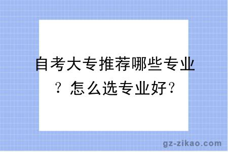 自考大專(zhuān)推薦哪些專(zhuān)業(yè)？怎么選專(zhuān)業(yè)好？