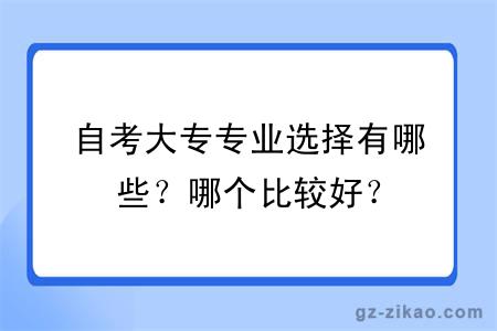 自考大專(zhuān)專(zhuān)業(yè)選擇有哪些？哪個(gè)比較好？