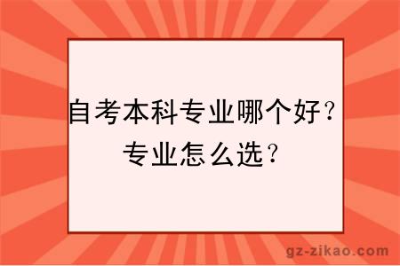 自考本科專(zhuān)業(yè)哪個(gè)好？專(zhuān)業(yè)怎么選？