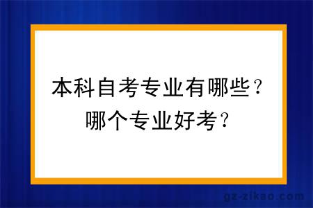 本科自考專(zhuān)業(yè)有哪些？哪個(gè)專(zhuān)業(yè)好考？