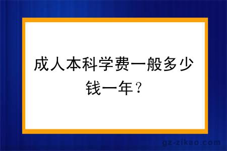 成人本科學(xué)費一般多少錢(qián)一年？