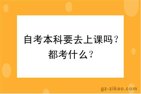 自考本科要去上課嗎？都考什么？