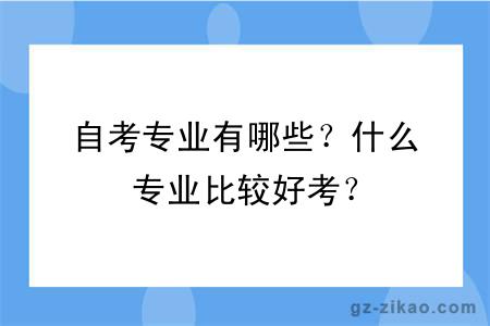 自考專(zhuān)業(yè)有哪些？什么專(zhuān)業(yè)比較好考？