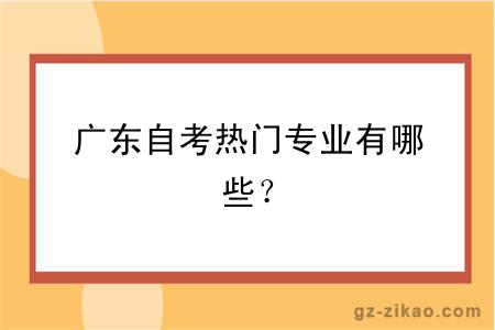 廣東自考熱門(mén)專(zhuān)業(yè)有哪些？