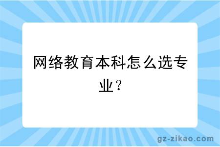 網(wǎng)絡(luò )教育本科怎么選專(zhuān)業(yè)？