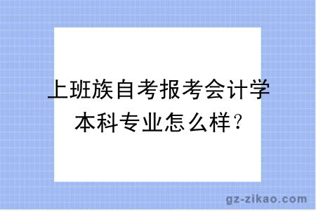 上班族自考報考會(huì )計學(xué)本科專(zhuān)業(yè)怎么樣？
