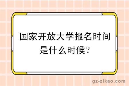 國家開(kāi)放大學(xué)報名時(shí)間是什么時(shí)候？
