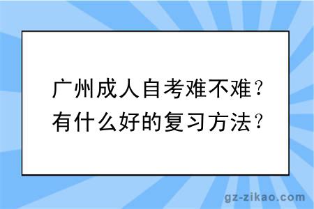 廣州成人自考難不難？有什么好的復習方法？