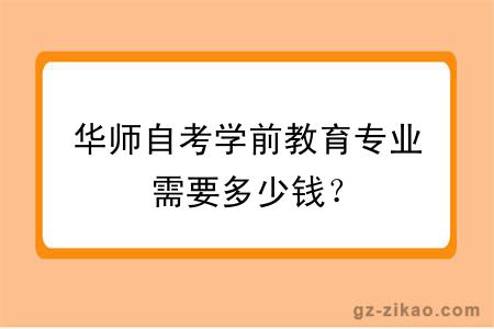 華師自考學(xué)前教育專(zhuān)業(yè)需要多少錢(qián)？