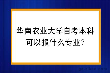 華南農業(yè)大學(xué)自考本科可以報什么專(zhuān)業(yè)？