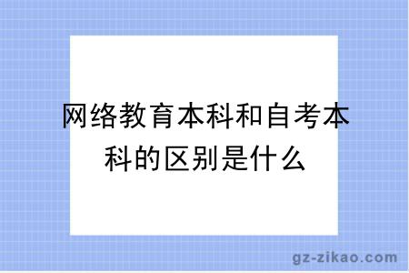 網(wǎng)絡(luò )教育本科和自考本科的區別是什么