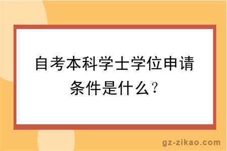 自考本科學(xué)士學(xué)位申請條件是什么？