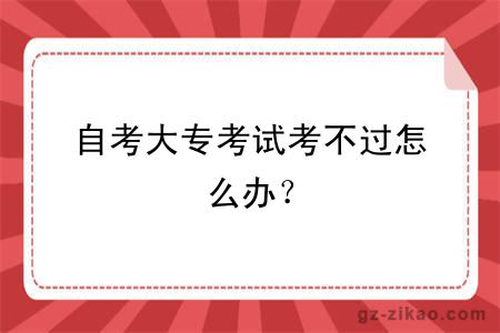 自考大專(zhuān)考試考不過(guò)怎么辦？