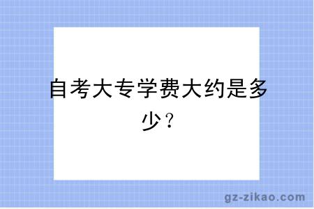 自考大專(zhuān)學(xué)費大約是多少？