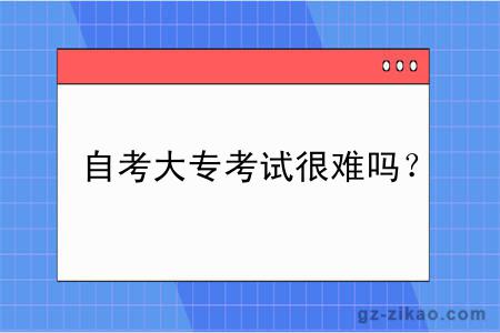 自考大專(zhuān)考試很難嗎？