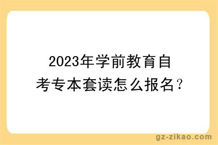 2023年學(xué)前教育自考專(zhuān)本套讀怎么報名？考什么？