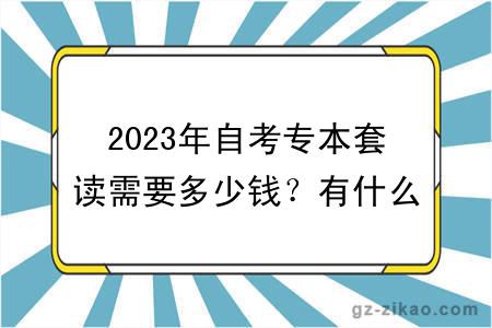 2023年自考專(zhuān)本套讀需要多少錢(qián)？有什么報名條件
