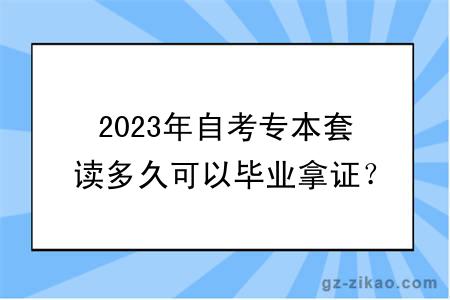 2023年自考專(zhuān)本套讀多久可以畢業(yè)拿證？