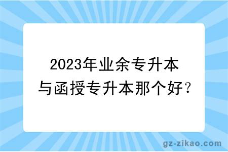 2023年業(yè)余專(zhuān)升本與函授專(zhuān)升本那個(gè)好？